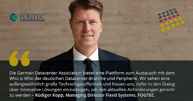 GDA begrüßt FOGTEC in der Association. Rüdiger Kopp, Managing Director Fixed Systems bei FOGTEC erläutert: „Die German Datacenter Association bietet eine Plattform zum Austausch mit dem Who is Who der deutschen Datacenter-Branche und Peripherie. Wir sehen eine außergewöhnlich große Technologieoffenheit und freuen uns, tiefer in den Dialog über innovative Lösungen einzusteigen, um den aktuellen Anforderungen gerecht zu werden.“