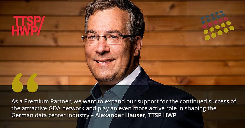 Alexander Hauser, Managing Director, TTSP HWP, says: As a Premium Partner, we want to expand our support for the continued success of  the attractive GDA network and play an even more active role in shaping the German data center industry.